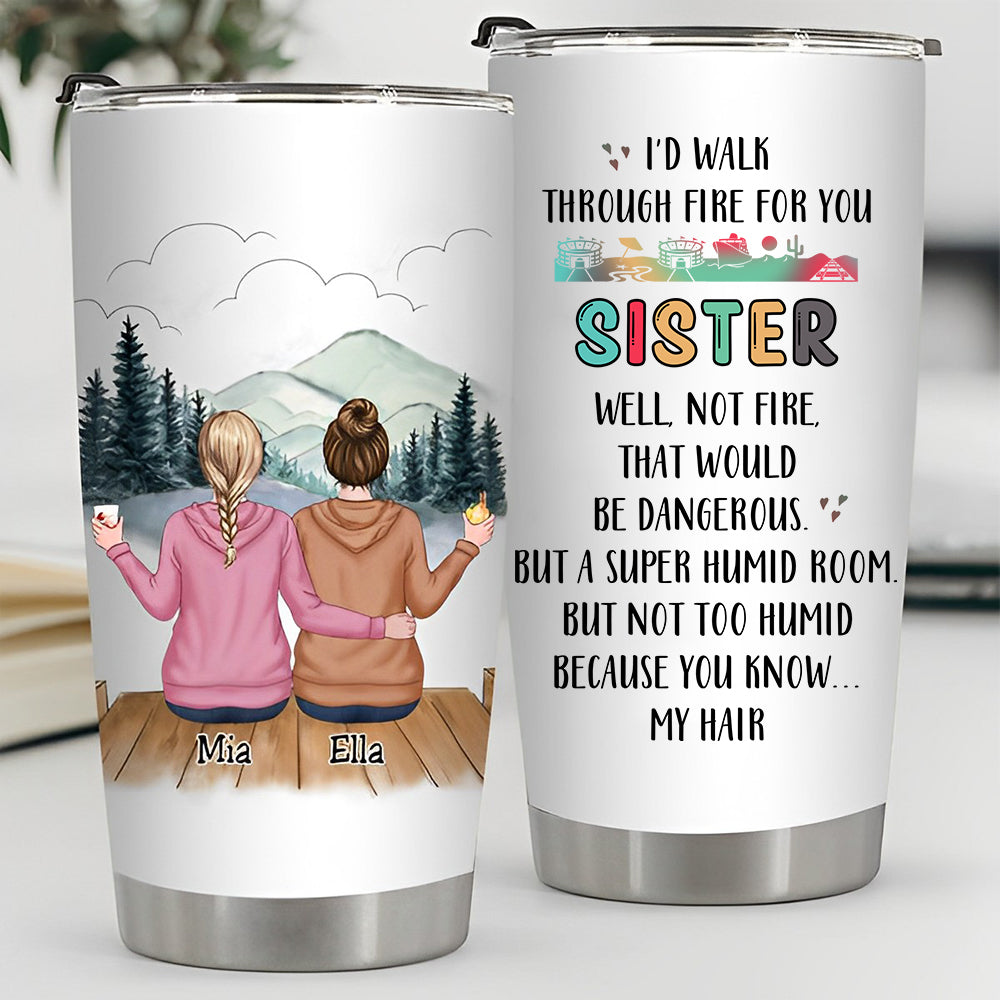 I'd Walk Through Fire For You Sisters - Personalized Tumbler